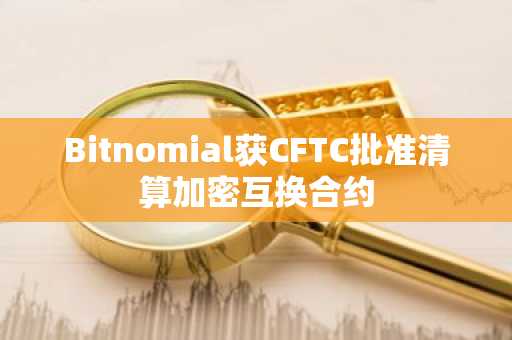 Bitnomial获CFTC批准清算加密互换合约