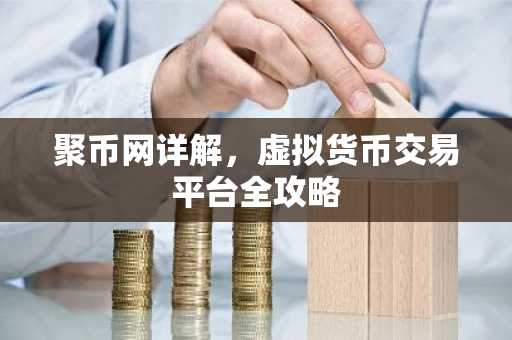 聚币网详解，虚拟货币交易平台全攻略