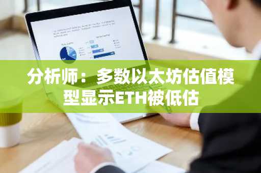 分析师：多数以太坊估值模型显示ETH被低估