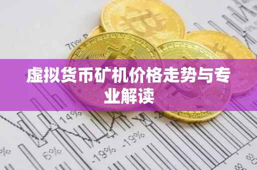 虚拟货币矿机价格走势与专业解读