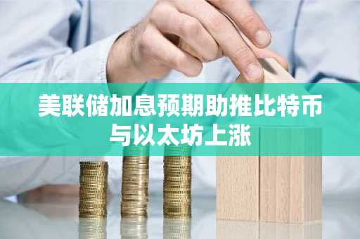 美联储加息预期助推比特币与以太坊上涨