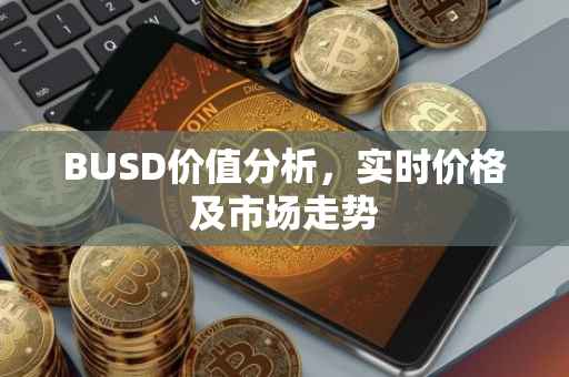 BUSD价值分析，实时价格及市场走势
