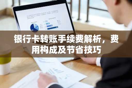 银行卡转账手续费解析，费用构成及节省技巧
