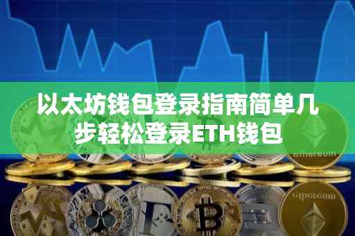 以太坊钱包登录指南简单几步轻松登录ETH钱包