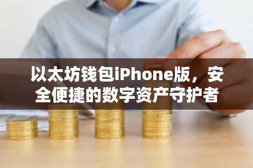 以太坊钱包iPhone版，安全便捷的数字资产守护者