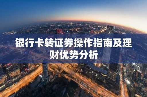 银行卡转证券操作指南及理财优势分析