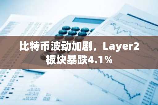 比特币波动加剧，Layer2板块暴跌4.1%