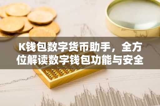 K钱包数字货币助手，全方位解读数字钱包功能与安全