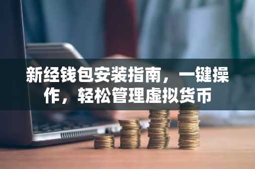 新经钱包安装指南，一键操作，轻松管理虚拟货币