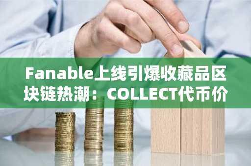 Fanable上线引爆收藏品区块链热潮：COLLECT代币价格前景前瞻