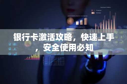 银行卡激活攻略，快速上手，安全使用必知