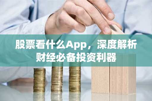 股票看什么App，深度解析财经必备投资利器