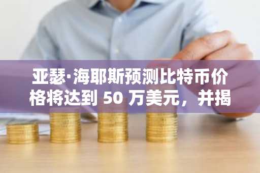 亚瑟·海耶斯预测比特币价格将达到 50 万美元，并揭示 2026 年最值得关注的山寨币