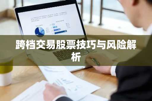 跨档交易股票技巧与风险解析