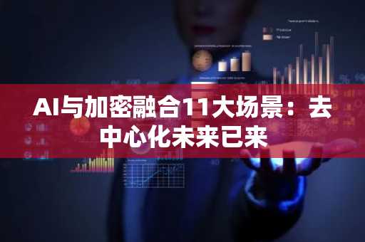 AI与加密融合11大场景：去中心化未来已来