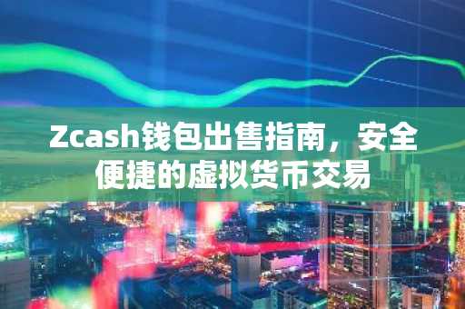 Zcash钱包出售指南，安全便捷的虚拟货币交易