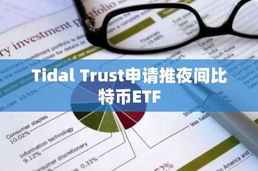 Tidal Trust申请推夜间比特币ETF