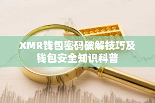 XMR钱包密码破解技巧及钱包安全知识科普