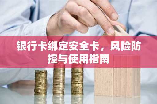 银行卡绑定安全卡，风险防控与使用指南