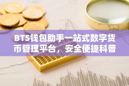 BTS钱包助手一站式数字货币管理平台，安全便捷科普指南