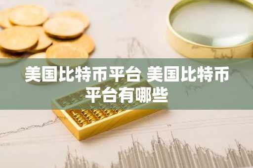 美国比特币平台 美国比特币平台有哪些