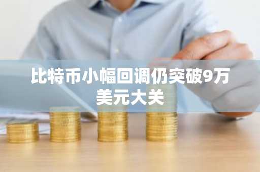 比特币小幅回调仍突破9万美元大关