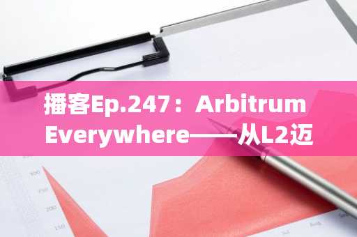 播客Ep.247：Arbitrum Everywhere——从L2迈向数字经济体时代