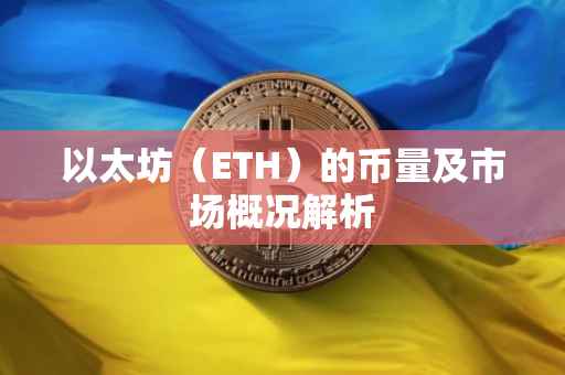 以太坊（ETH）的币量及市场概况解析