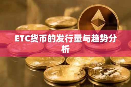 ETC货币的发行量与趋势分析