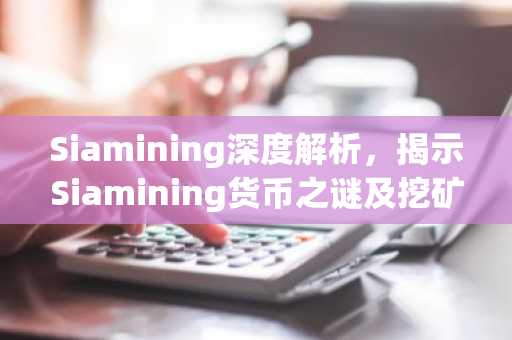 Siamining深度解析，揭示Siamining货币之谜及挖矿技巧