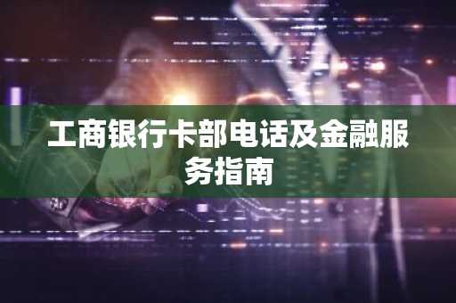 工商银行卡部电话及金融服务指南