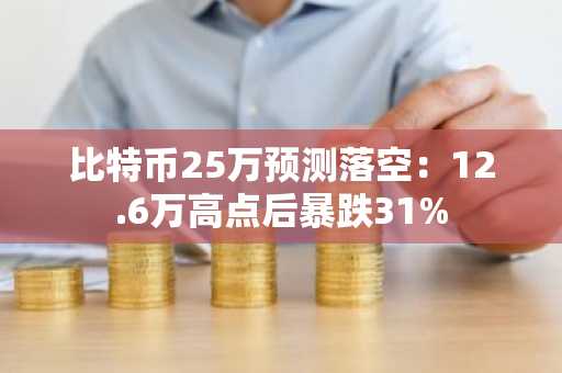 比特币25万预测落空：12.6万高点后暴跌31%