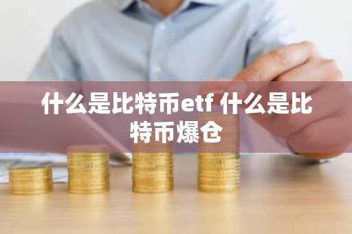 什么是比特币etf 什么是比特币爆仓