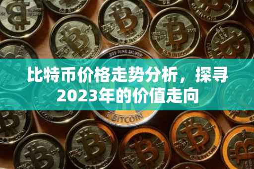 比特币价格走势分析，探寻2023年的价值走向