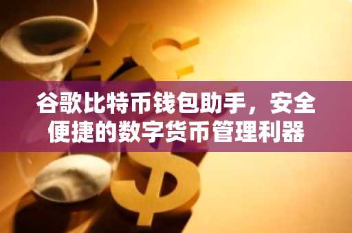 谷歌比特币钱包助手，安全便捷的数字货币管理利器