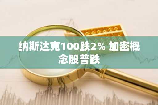 纳斯达克100跌2% 加密概念股普跌