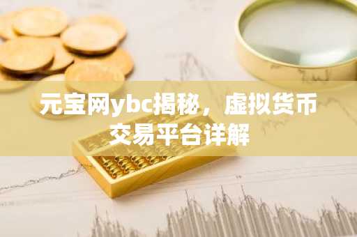 元宝网ybc揭秘，虚拟货币交易平台详解