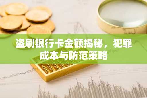 盗刷银行卡金额揭秘，犯罪成本与防范策略