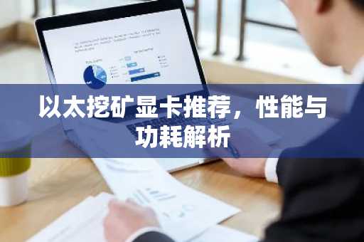 以太挖矿显卡推荐，性能与功耗解析