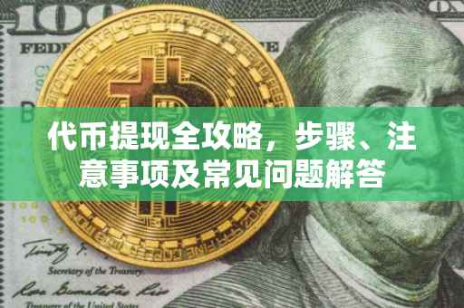 代币提现全攻略，步骤、注意事项及常见问题解答
