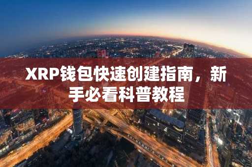 XRP钱包快速创建指南，新手必看科普教程