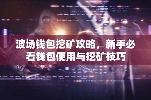 波场钱包挖矿攻略，新手必看钱包使用与挖矿技巧