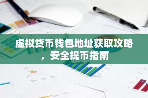 虚拟货币钱包地址获取攻略，安全提币指南