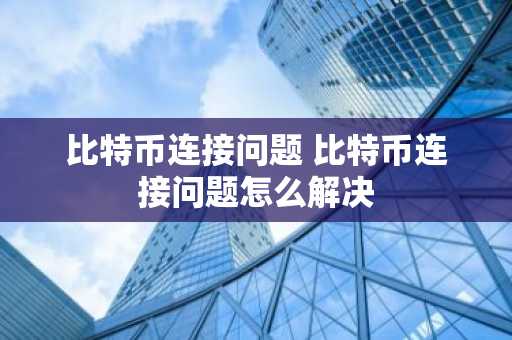 比特币连接问题 比特币连接问题怎么解决