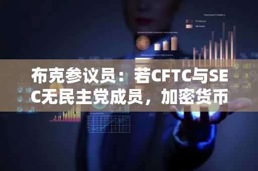 布克参议员：若CFTC与SEC无民主党成员，加密货币法案通过希望渺茫