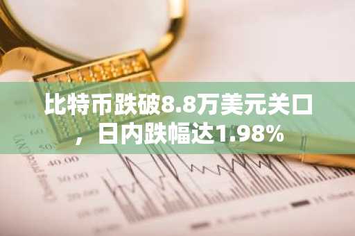 比特币跌破8.8万美元关口，日内跌幅达1.98%