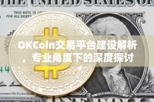 OKCoin交易平台建设解析，专业角度下的深度探讨