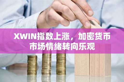 XWIN指数上涨，加密货币市场情绪转向乐观