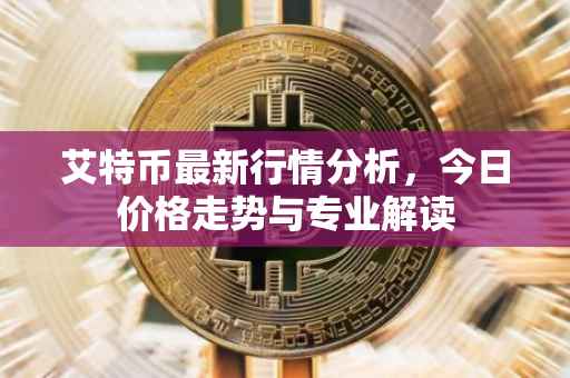 艾特币最新行情分析，今日价格走势与专业解读