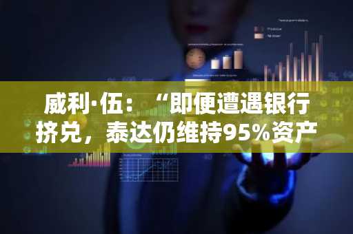 威利·伍：“即便遭遇银行挤兑，泰达仍维持95%资产担保”